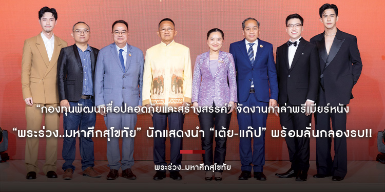 “กองทุนพัฒนาสื่อปลอดภัยและสร้างสรรค์” จัดงานกาล่าพรีเมียร์หนัง “พระร่วง..มหาศึกสุโขทัย” นักแสดงนำ “เต้ย-แก๊ป” พร้อมลั่นกลองรบ!! สู้ศึกชิงบัลลังก์